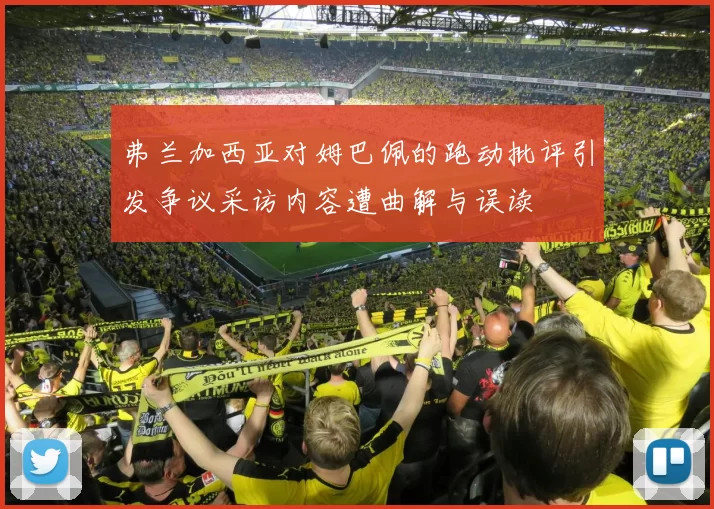 弗兰加西亚对姆巴佩的跑动批评引发争议采访内容遭曲解与误读