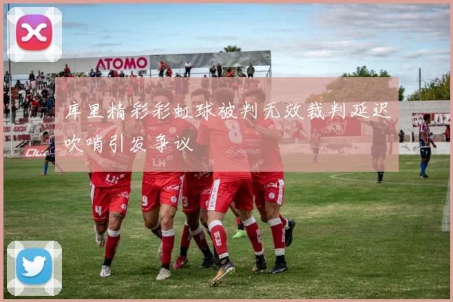 库里精彩彩虹球被判无效裁判延迟吹哨引发争议