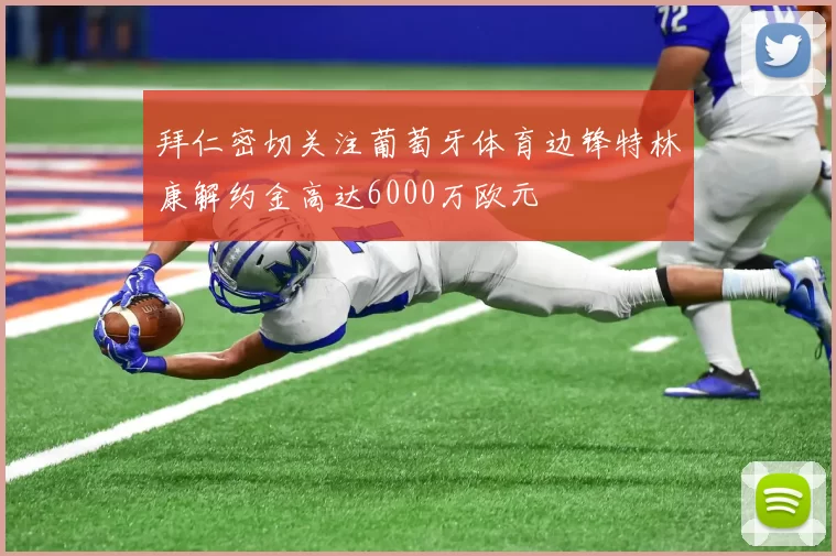 拜仁密切关注葡萄牙体育边锋特林康解约金高达6000万欧元