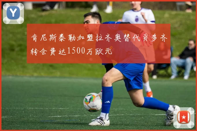 肯尼斯泰勒加盟拉齐奥替代贡多齐转会费达1500万欧元